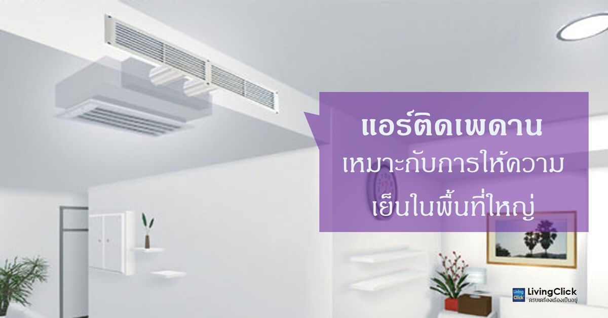 แอร์ติดเพดานเหมาะกับการให้ความเย็นในพื้นที่ใหญ่ ไม่เปลืองพื้นที่